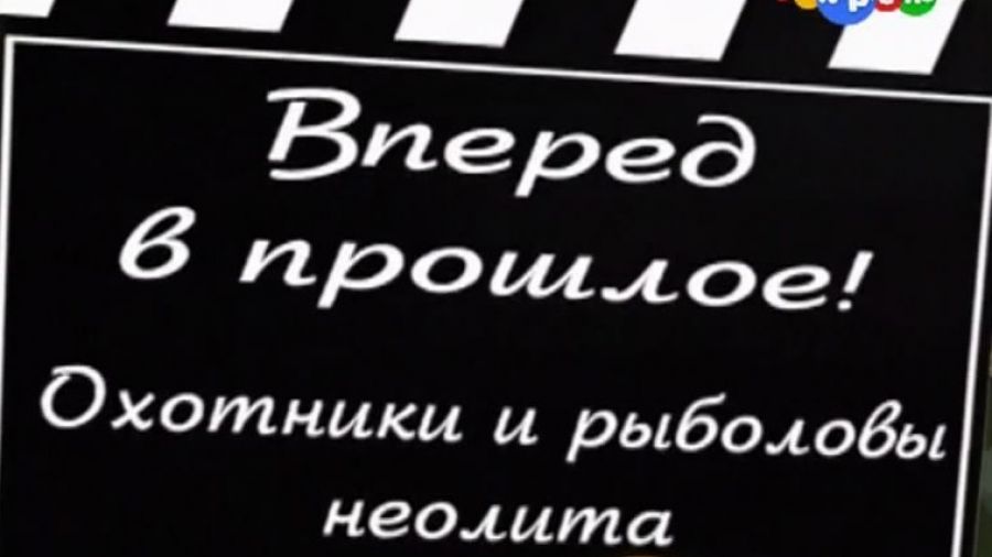 Вперёд в прошлое! Выпуск 2. Охотники и рыболовы каменного века