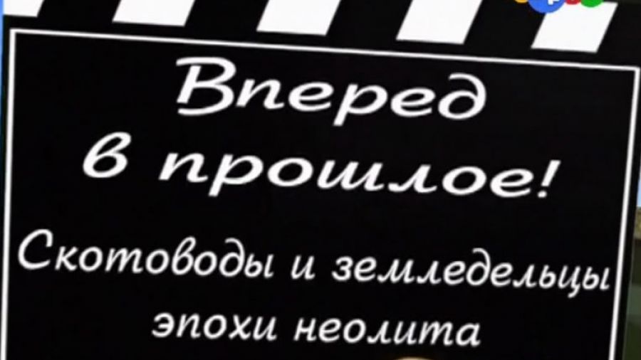 Вперёд в прошлое! Выпуск 3. Земледельцы и скотоводы эпохи неолита